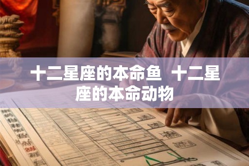 十二星座的本命鱼 十二星座的本命动物 十二星座的本命鱼 十二星座的本命动物