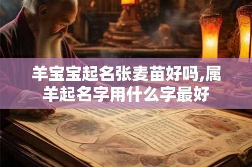 羊宝宝起名张麦苗好吗,属羊起名字用什么字最好