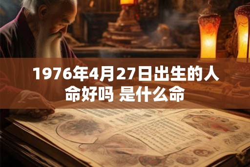 1976年4月27日出生的人命好吗 是什么命