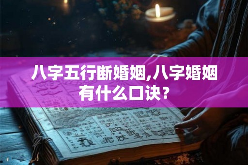 八字五行断婚姻,八字婚姻有什么口诀？