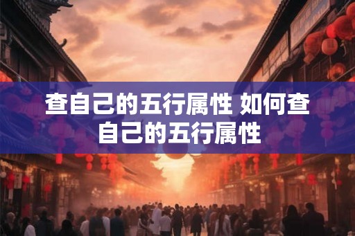查自己的五行属性 如何查自己的五行属性 查自己的五行属性 如何查自己的五行属性