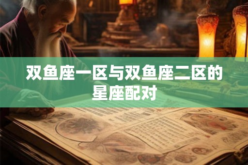 双鱼座一区与双鱼座二区的星座配对