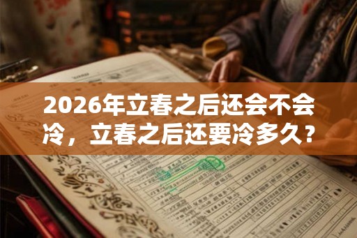 2026年立春之后还会不会冷，立春之后还要冷多久？