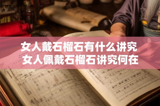 女人戴石榴石有什么讲究 女人佩戴石榴石讲究何在
