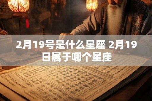 2月19号是什么星座 2月19日属于哪个星座