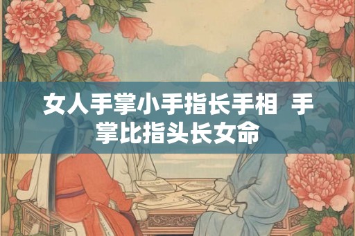 女人手掌小手指长手相  手掌比指头长女命