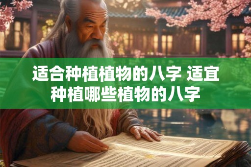 适合种植植物的八字 适宜种植哪些植物的八字 适合种植植物的八字 适宜种植哪些植物的八字