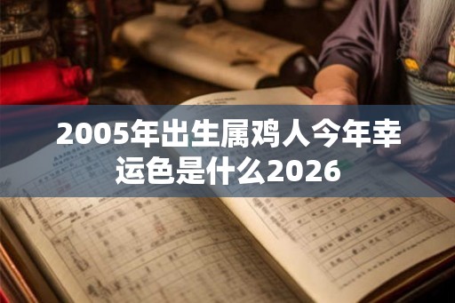 2005年出生属鸡人今年幸运色是什么2026 2005年出生属鸡人今年幸运色是什么2026