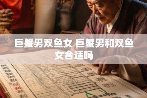 巨蟹男双鱼女 巨蟹男和双鱼女合适吗