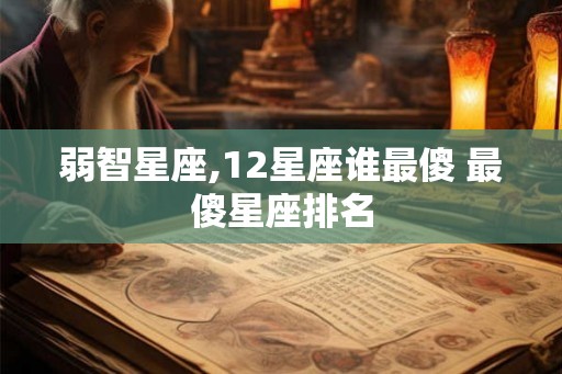 弱智星座,12星座谁最傻 最傻星座排名