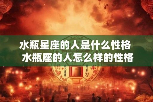 水瓶星座的人是什么性格  水瓶座的人怎么样的性格