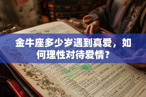 金牛座多少岁遇到真爱，如何理性对待爱情？