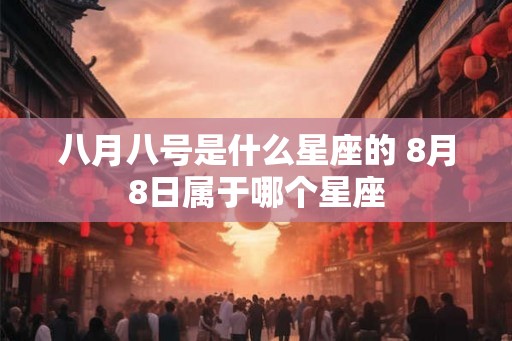 八月八号是什么星座的 8月8日属于哪个星座