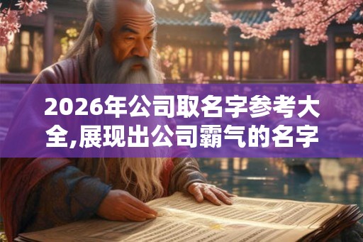 2026年公司取名字参考大全,展现出公司霸气的名字