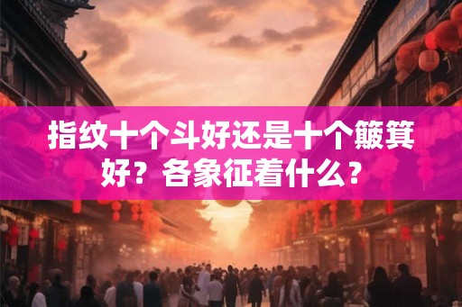 指纹十个斗好还是十个簸箕好？各象征着什么？
