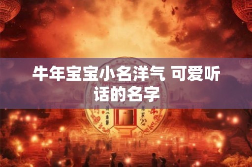牛年宝宝小名洋气 可爱听话的名字