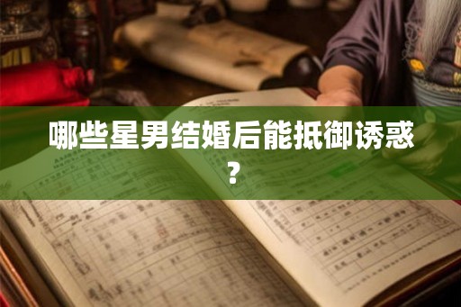 哪些星男结婚后能抵御诱惑？