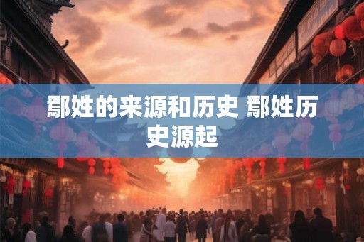 鄢姓的来源和历史 鄢姓历史源起