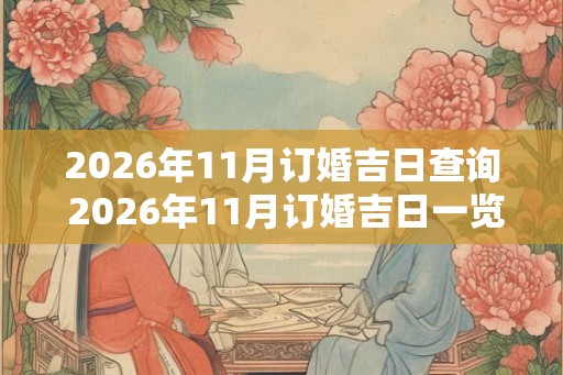 2026年11月订婚吉日查询 2026年11月订婚吉日一览表 2026年11月订婚吉日查询 2026年11月订婚吉日一览表