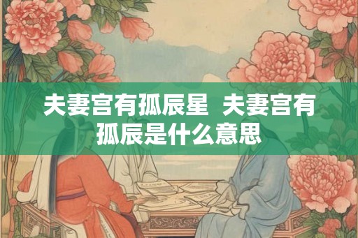 夫妻宫有孤辰星  夫妻宫有孤辰是什么意思