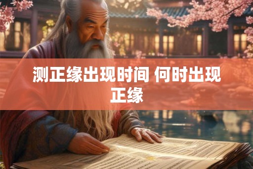 测正缘出现时间 何时出现正缘