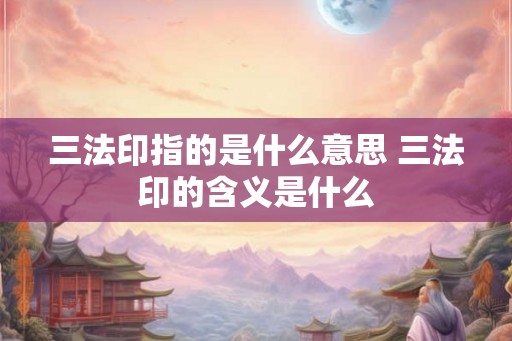 三法印指的是什么意思 三法印的含义是什么