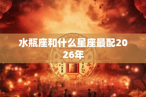 水瓶座和什么星座最配2026年