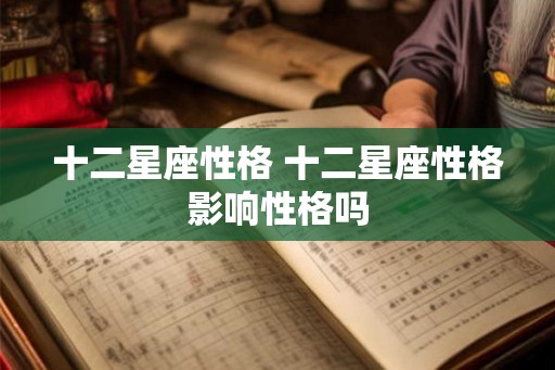 十二星座性格 十二星座性格影响性格吗