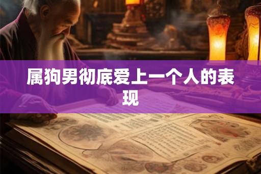 属狗男彻底爱上一个人的表现