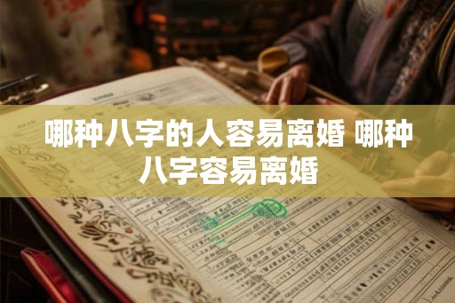 哪种八字的人容易离婚 哪种八字容易离婚