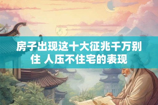 房子出现这十大征兆千万别住 人压不住宅的表现