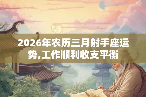 2026年农历三月射手座运势,工作顺利收支平衡