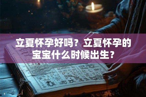 立夏怀孕好吗?立夏怀孕的宝宝什么时候出生? 立夏怀孕好吗?立夏怀孕的宝宝什么时候出生?