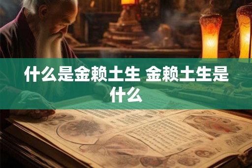 什么是金赖土生 金赖土生是什么 什么是金赖土生 金赖土生是什么