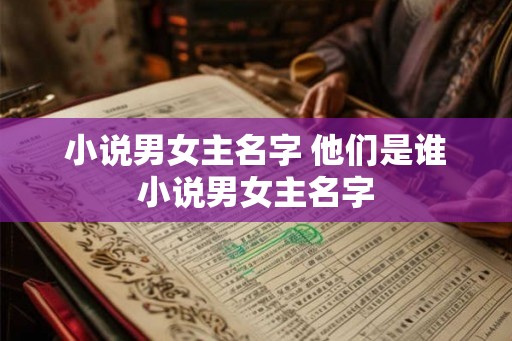 小说男女主名字 他们是谁小说男女主名字