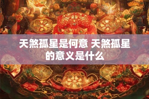 天煞孤星是何意 天煞孤星的意义是什么