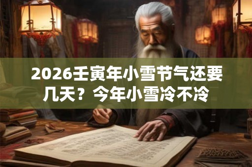 2026壬寅年小雪节气还要几天？今年小雪冷不冷