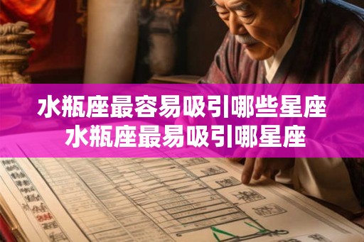 水瓶座最容易吸引哪些星座 水瓶座最易吸引哪星座