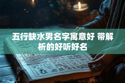 五行缺水男名字寓意好 带解析的好听好名