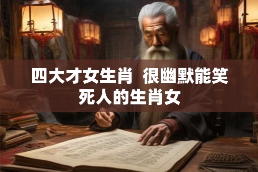 四大才女生肖  很幽默能笑死人的生肖女