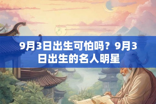 9月3日出生可怕吗？9月3日出生的名人明星