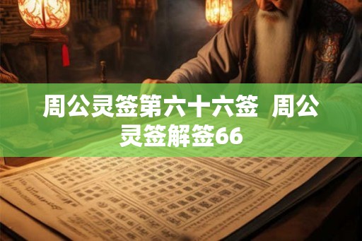 周公灵签第六十六签 周公灵签解签66 周公灵签第六十六签 周公灵签解签66