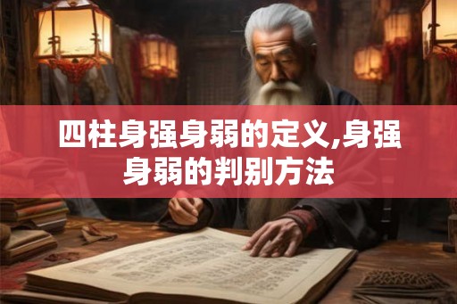 四柱身强身弱的定义,身强身弱的判别方法