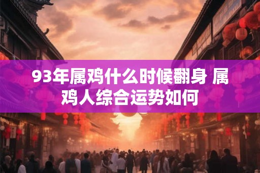 93年属鸡什么时候翻身 属鸡人综合运势如何 93年属鸡什么时候翻身 属鸡人综合运势如何