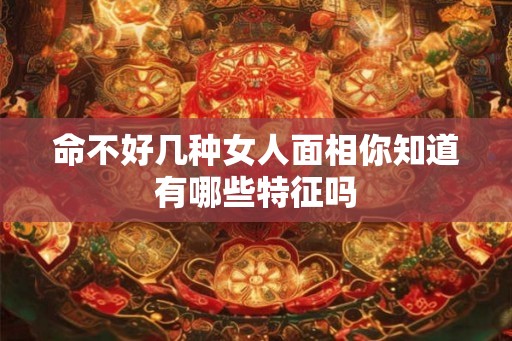 命不好几种女人面相你知道有哪些特征吗