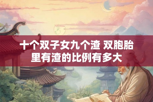 十个双子女九个渣 双胞胎里有渣的比例有多大