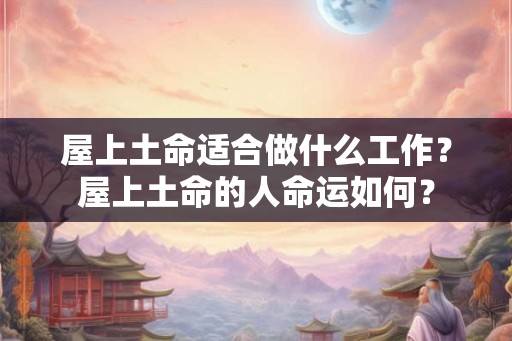 屋上土命适合做什么工作？屋上土命的人命运如何？
