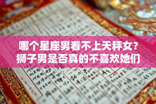 哪个星座男看不上天秤女？狮子男是否真的不喜欢她们？