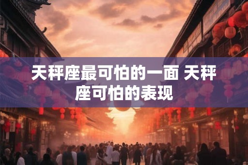 天秤座最可怕的一面 天秤座可怕的表现
