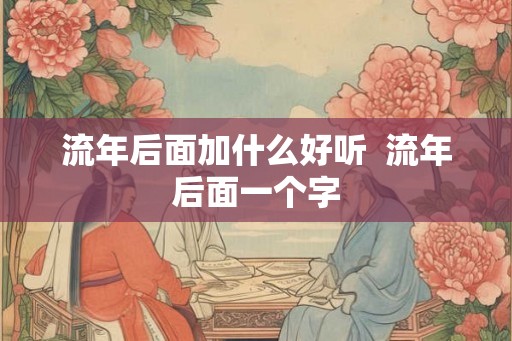 流年后面加什么好听  流年后面一个字